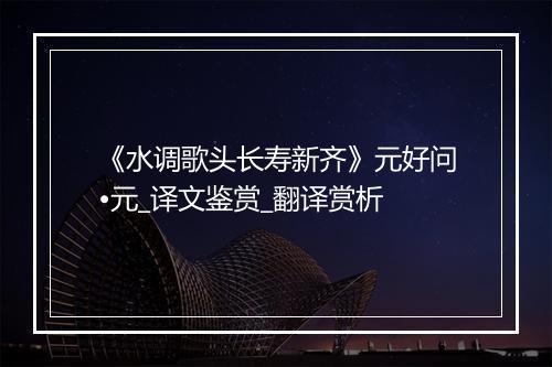 《水调歌头长寿新齐》元好问•元_译文鉴赏_翻译赏析