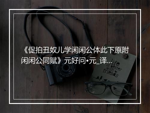 《促拍丑奴儿学闲闲公体此下原附闲闲公同赋》元好问•元_译文鉴赏_翻译赏析