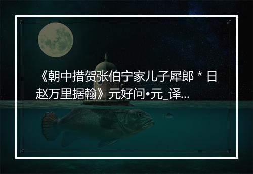 《朝中措贺张伯宁家儿子犀郎＊日赵万里据翰》元好问•元_译文鉴赏_翻译赏析