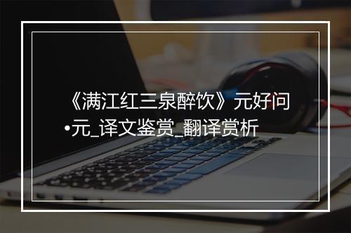 《满江红三泉醉饮》元好问•元_译文鉴赏_翻译赏析