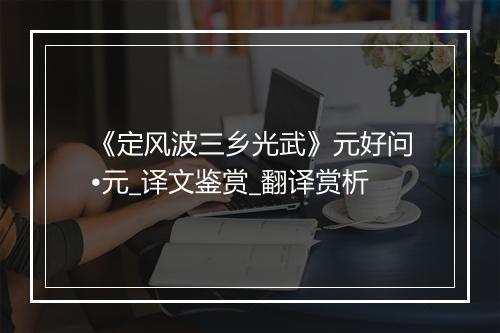 《定风波三乡光武》元好问•元_译文鉴赏_翻译赏析