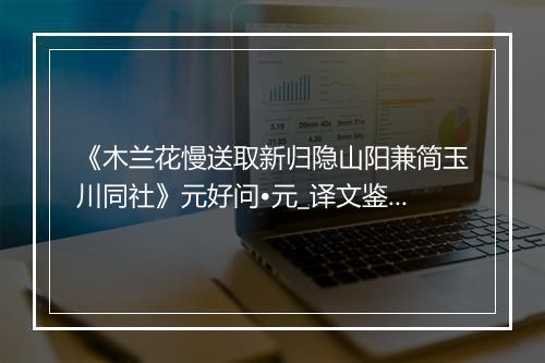 《木兰花慢送取新归隐山阳兼简玉川同社》元好问•元_译文鉴赏_翻译赏析