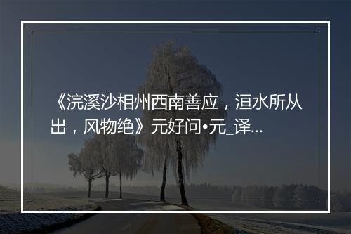 《浣溪沙相州西南善应，洹水所从出，风物绝》元好问•元_译文鉴赏_翻译赏析