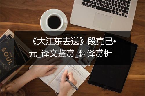 《大江东去送》段克己•元_译文鉴赏_翻译赏析