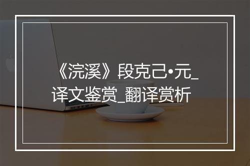 《浣溪》段克己•元_译文鉴赏_翻译赏析