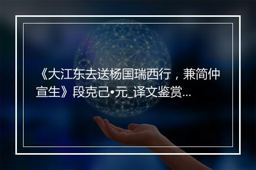 《大江东去送杨国瑞西行，兼简仲宣生》段克己•元_译文鉴赏_翻译赏析