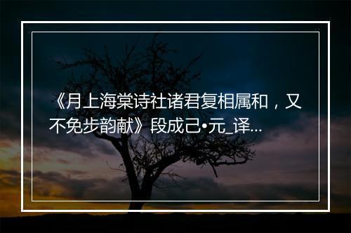 《月上海棠诗社诸君复相属和，又不免步韵献》段成己•元_译文鉴赏_翻译赏析