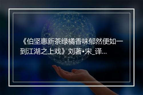 《伯坚惠新茶绿橘香味郁然便如一到江湖之上戏》刘著•宋_译文鉴赏_翻译赏析