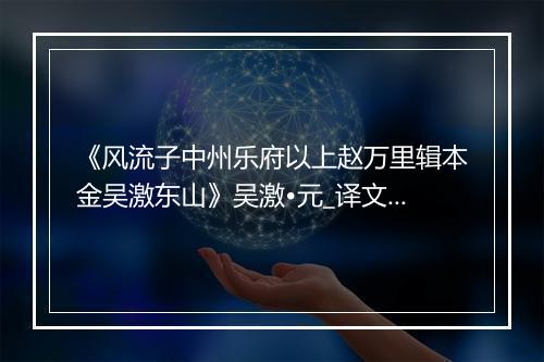 《风流子中州乐府以上赵万里辑本金吴激东山》吴激•元_译文鉴赏_翻译赏析