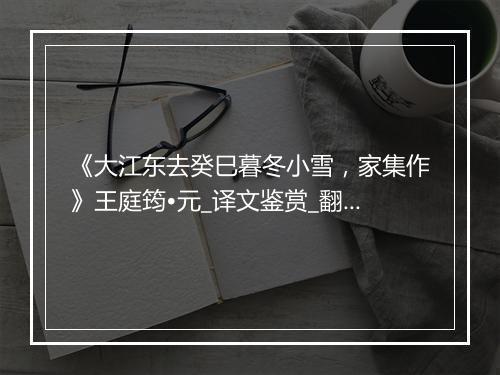 《大江东去癸巳暮冬小雪，家集作》王庭筠•元_译文鉴赏_翻译赏析