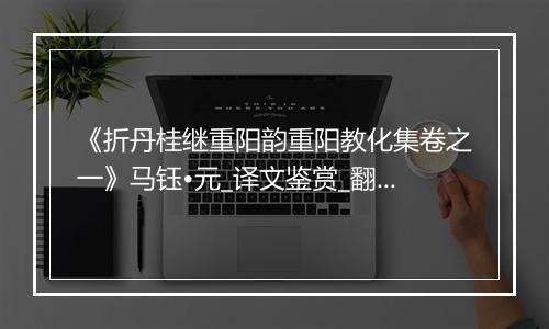 《折丹桂继重阳韵重阳教化集卷之一》马钰•元_译文鉴赏_翻译赏析