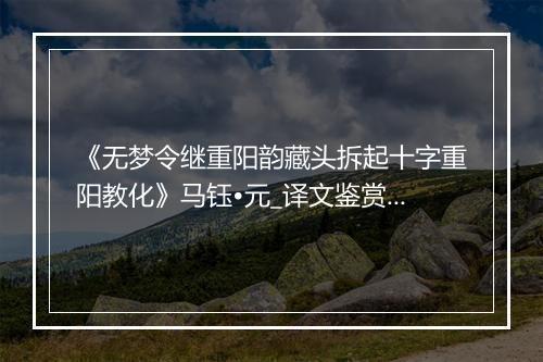 《无梦令继重阳韵藏头拆起十字重阳教化》马钰•元_译文鉴赏_翻译赏析