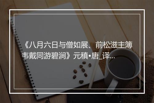 《八月六日与僧如展、前松滋主簿韦戴同游碧涧》元稹•唐_译文鉴赏_翻译赏析