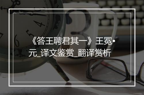 《答王聘君其一》王冕•元_译文鉴赏_翻译赏析