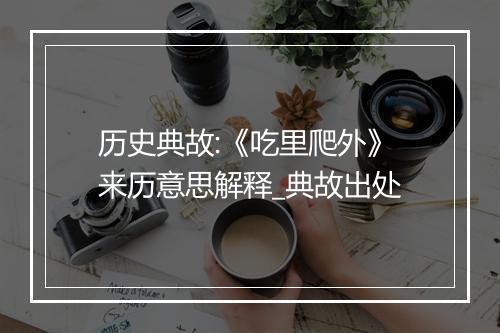 历史典故:《吃里爬外》来历意思解释_典故出处