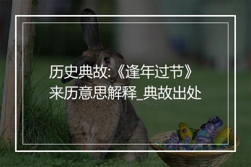 历史典故:《逢年过节》来历意思解释_典故出处