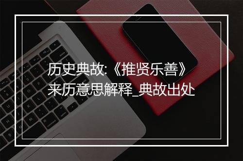 历史典故:《推贤乐善》来历意思解释_典故出处