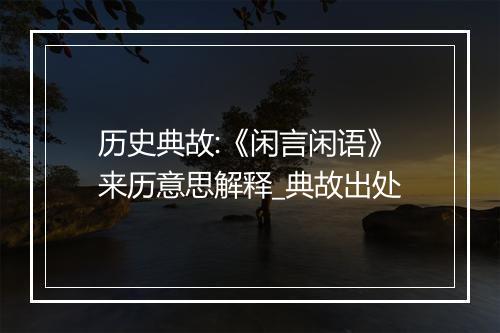 历史典故:《闲言闲语》来历意思解释_典故出处