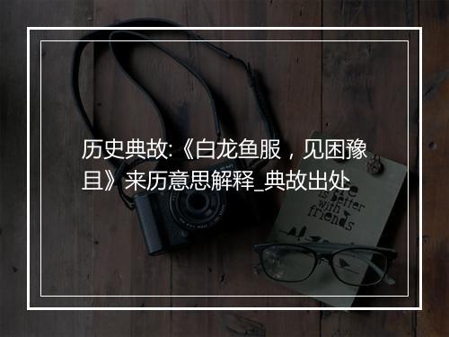 历史典故:《白龙鱼服，见困豫且》来历意思解释_典故出处