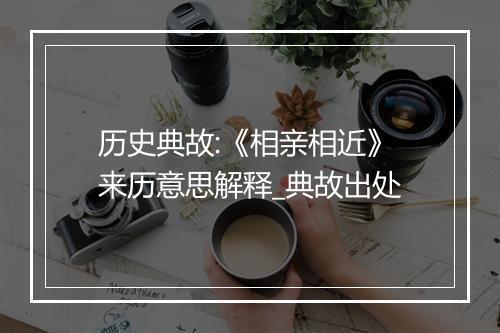 历史典故:《相亲相近》来历意思解释_典故出处