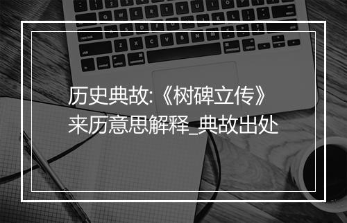 历史典故:《树碑立传》来历意思解释_典故出处