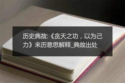 历史典故:《贪天之功，以为己力》来历意思解释_典故出处