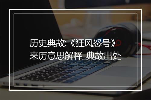 历史典故:《狂风怒号》来历意思解释_典故出处