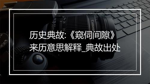 历史典故:《窥伺间隙》来历意思解释_典故出处