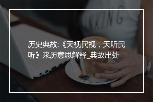 历史典故:《天视民视，天听民听》来历意思解释_典故出处