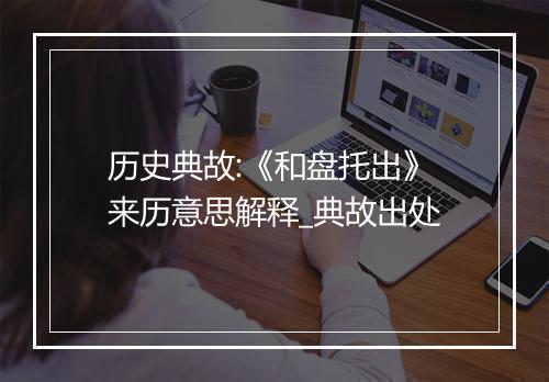 历史典故:《和盘托出》来历意思解释_典故出处