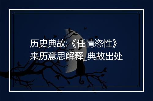 历史典故:《任情恣性》来历意思解释_典故出处