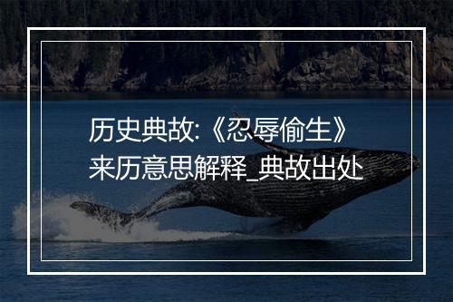 历史典故:《忍辱偷生》来历意思解释_典故出处