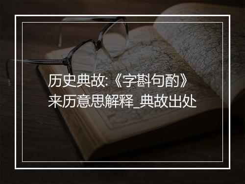 历史典故:《字斟句酌》来历意思解释_典故出处