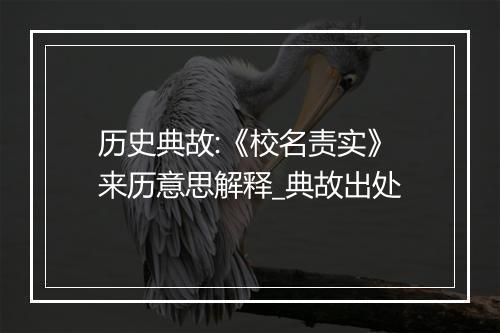 历史典故:《校名责实》来历意思解释_典故出处