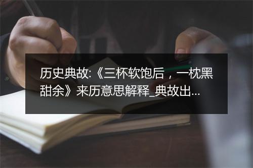 历史典故:《三杯软饱后，一枕黑甜余》来历意思解释_典故出处