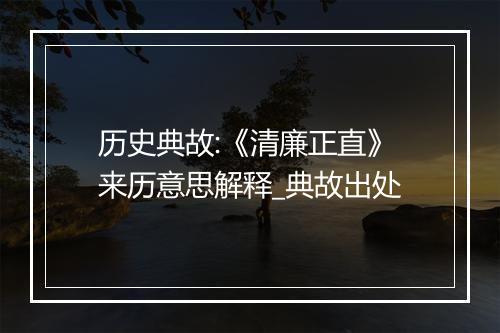 历史典故:《清廉正直》来历意思解释_典故出处