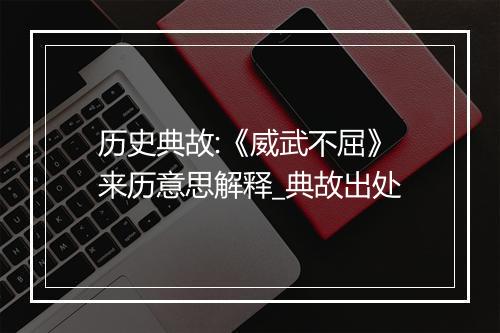 历史典故:《威武不屈》来历意思解释_典故出处