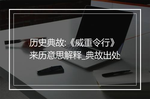 历史典故:《威重令行》来历意思解释_典故出处