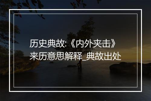 历史典故:《内外夹击》来历意思解释_典故出处