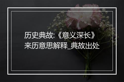 历史典故:《意义深长》来历意思解释_典故出处