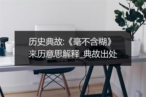 历史典故:《毫不含糊》来历意思解释_典故出处