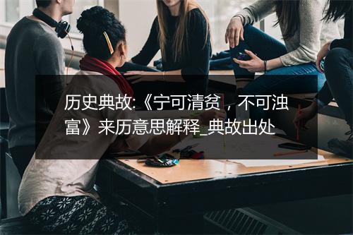 历史典故:《宁可清贫，不可浊富》来历意思解释_典故出处