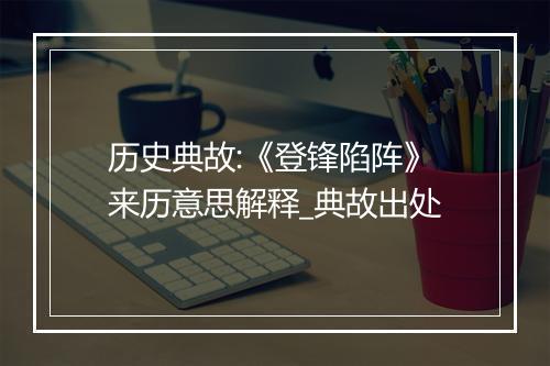 历史典故:《登锋陷阵》来历意思解释_典故出处