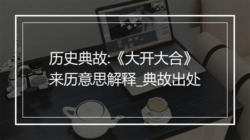 历史典故:《大开大合》来历意思解释_典故出处