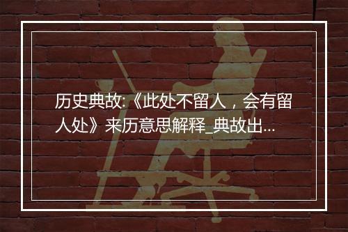 历史典故:《此处不留人，会有留人处》来历意思解释_典故出处