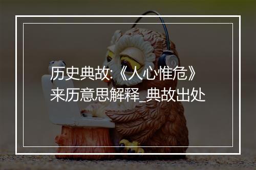 历史典故:《人心惟危》来历意思解释_典故出处