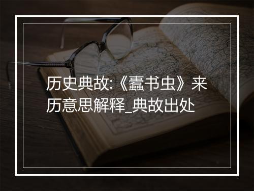 历史典故:《蠹书虫》来历意思解释_典故出处