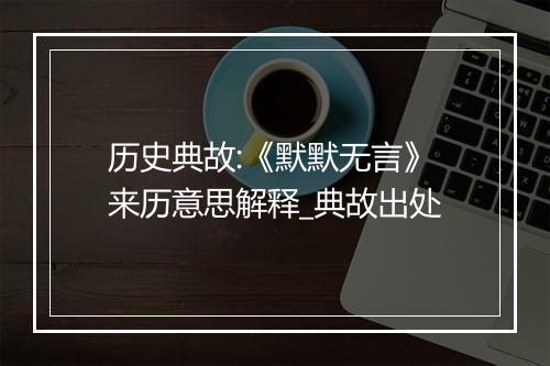 历史典故:《默默无言》来历意思解释_典故出处