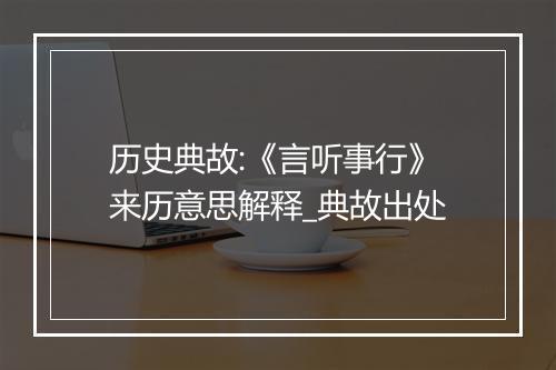 历史典故:《言听事行》来历意思解释_典故出处