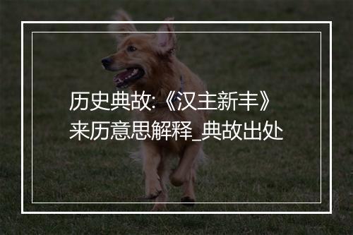 历史典故:《汉主新丰》来历意思解释_典故出处